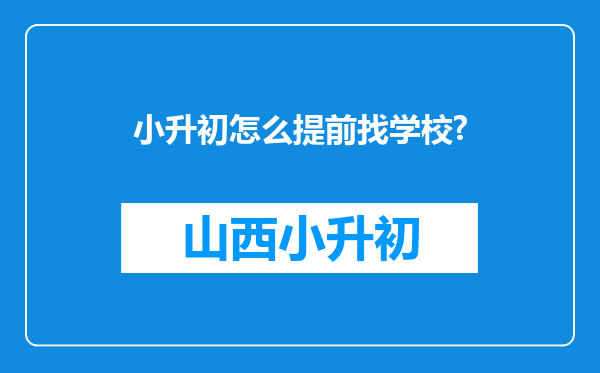 小升初怎么提前找学校?