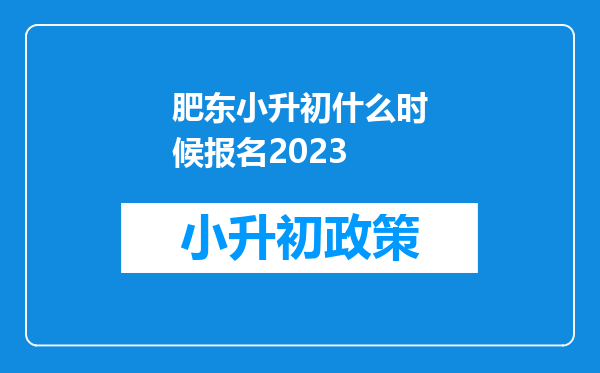 肥东小升初什么时候报名2023