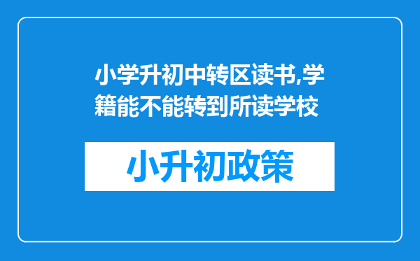 小学升初中转区读书,学籍能不能转到所读学校