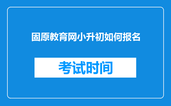 固原教育网小升初如何报名