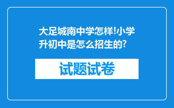 大足城南中学怎样!小学升初中是怎么招生的?