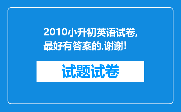 2010小升初英语试卷,最好有答案的,谢谢!