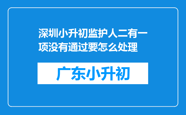 深圳小升初监护人二有一项没有通过要怎么处理