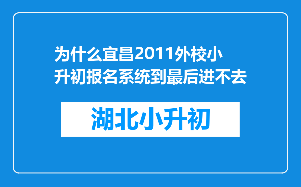 为什么宜昌2011外校小升初报名系统到最后进不去