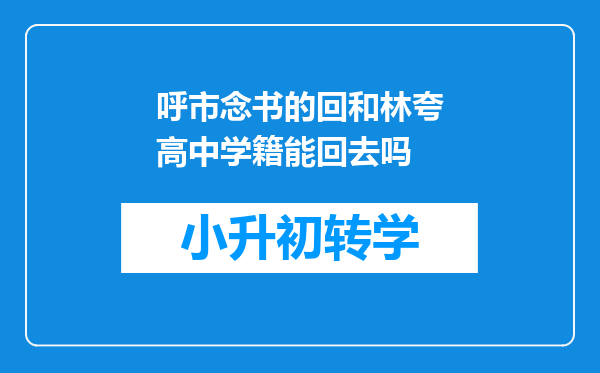 呼市念书的回和林夸高中学籍能回去吗