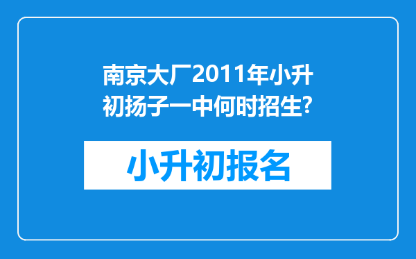 南京大厂2011年小升初扬子一中何时招生?