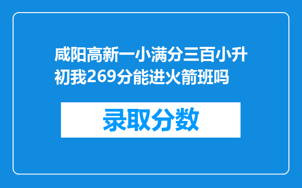 咸阳高新一小满分三百小升初我269分能进火箭班吗