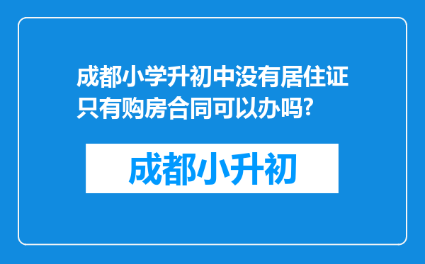 成都小学升初中没有居住证只有购房合同可以办吗?