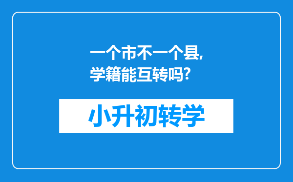 一个市不一个县,学籍能互转吗?