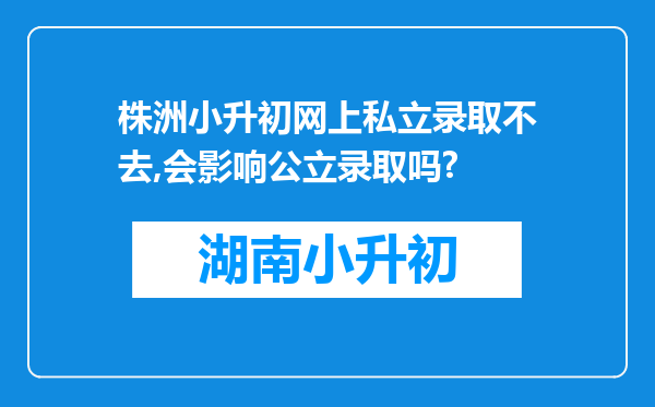 株洲小升初网上私立录取不去,会影响公立录取吗?