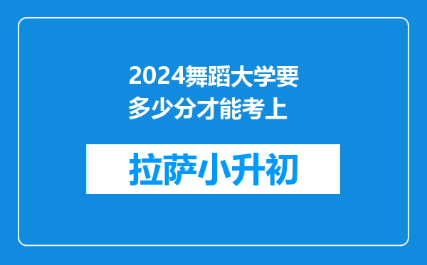 2024舞蹈大学要多少分才能考上