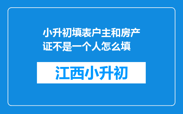 小升初填表户主和房产证不是一个人怎么填