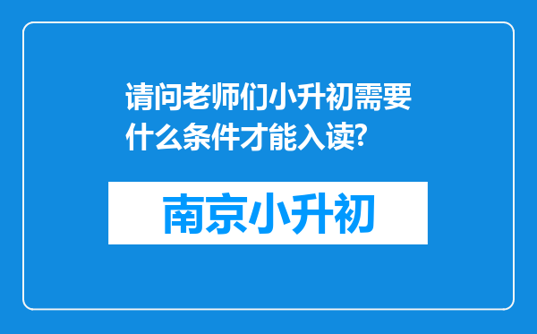 请问老师们小升初需要什么条件才能入读?