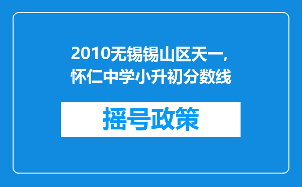 2010无锡锡山区天一,怀仁中学小升初分数线