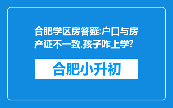 合肥学区房答疑:户口与房产证不一致,孩子咋上学?