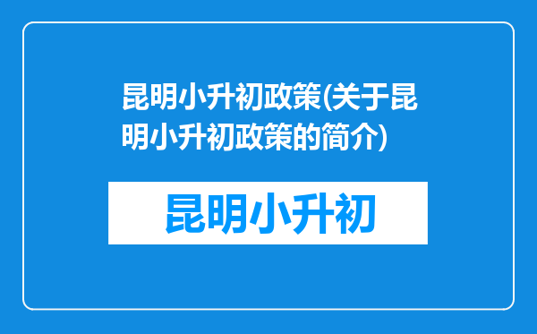 昆明小升初政策(关于昆明小升初政策的简介)