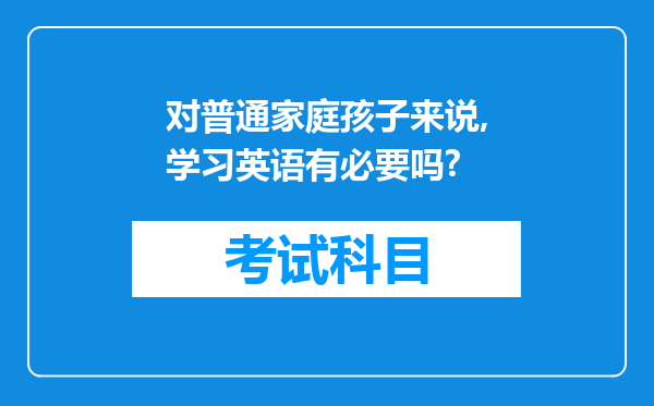 对普通家庭孩子来说,学习英语有必要吗?