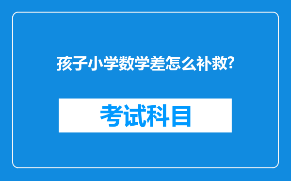 孩子小学数学差怎么补救?