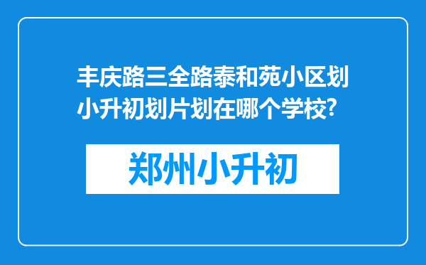 丰庆路三全路泰和苑小区划小升初划片划在哪个学校?