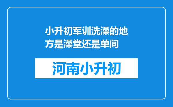 小升初军训洗澡的地方是澡堂还是单间