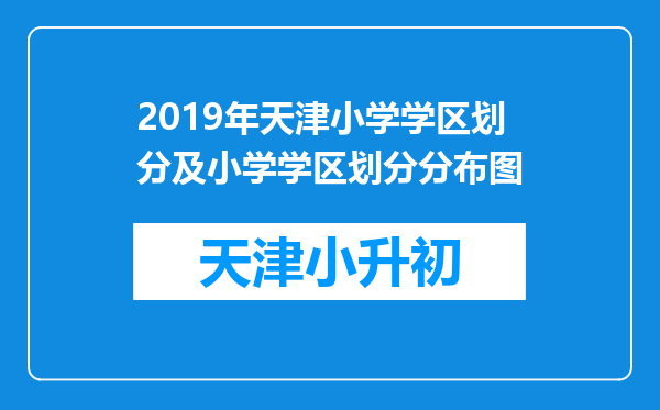 2019年天津小学学区划分及小学学区划分分布图