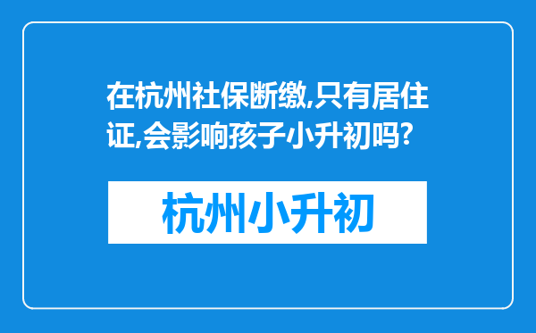 在杭州社保断缴,只有居住证,会影响孩子小升初吗?