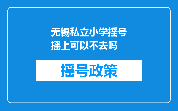 无锡私立小学摇号摇上可以不去吗