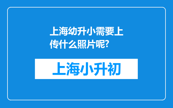 上海幼升小需要上传什么照片呢?