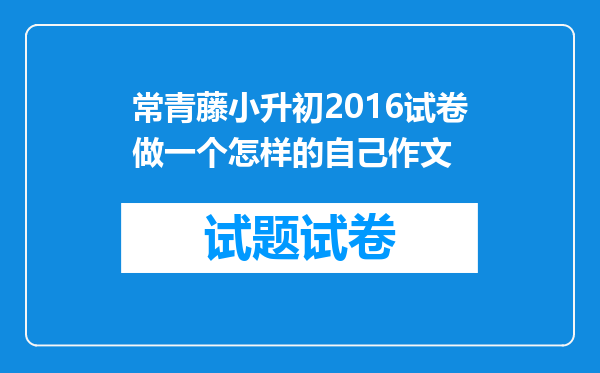 常青藤小升初2016试卷做一个怎样的自己作文