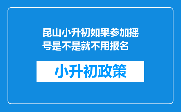 昆山小升初如果参加摇号是不是就不用报名