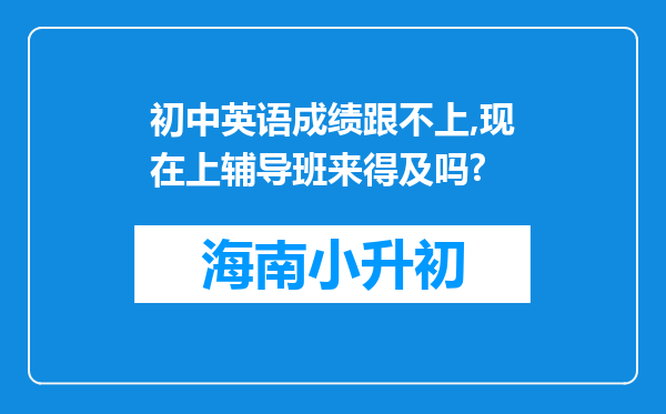 初中英语成绩跟不上,现在上辅导班来得及吗?