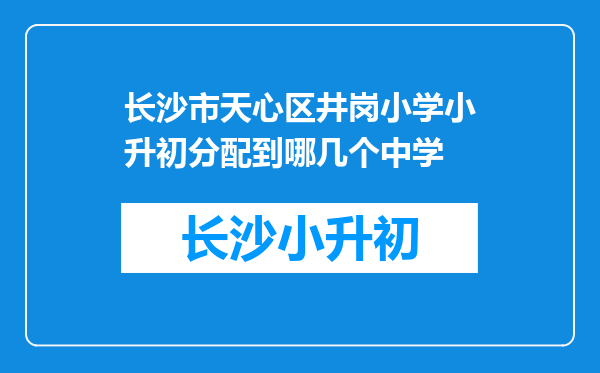 长沙市天心区井岗小学小升初分配到哪几个中学