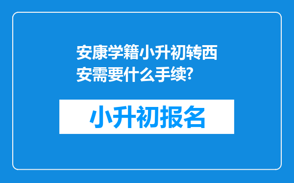 安康学籍小升初转西安需要什么手续?