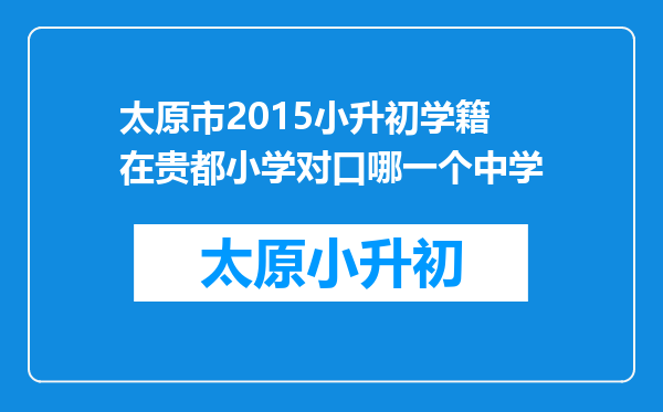 太原市2015小升初学籍在贵都小学对口哪一个中学