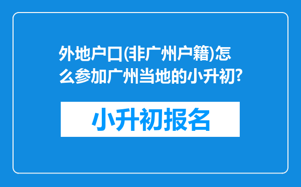 外地户口(非广州户籍)怎么参加广州当地的小升初?