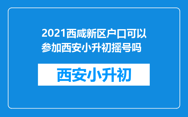 2021西咸新区户口可以参加西安小升初摇号吗