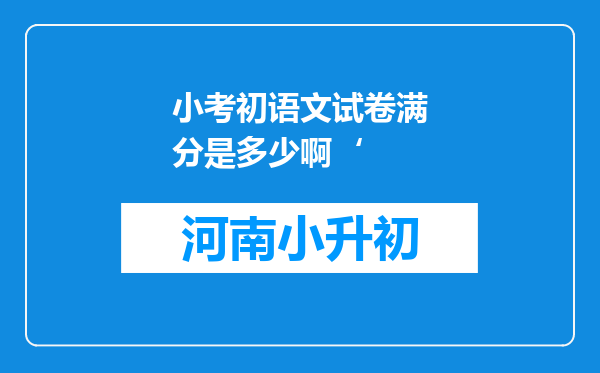 小考初语文试卷满分是多少啊‘