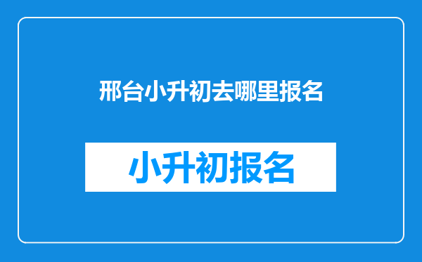 邢台市三中报名处的电话?2013年小升初什么时侯报名