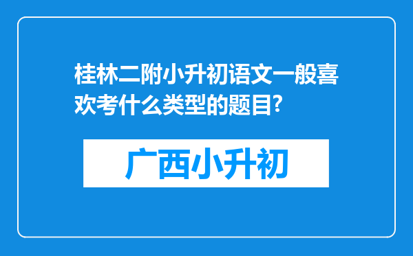 桂林二附小升初语文一般喜欢考什么类型的题目?