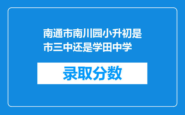 南通市南川园小升初是市三中还是学田中学