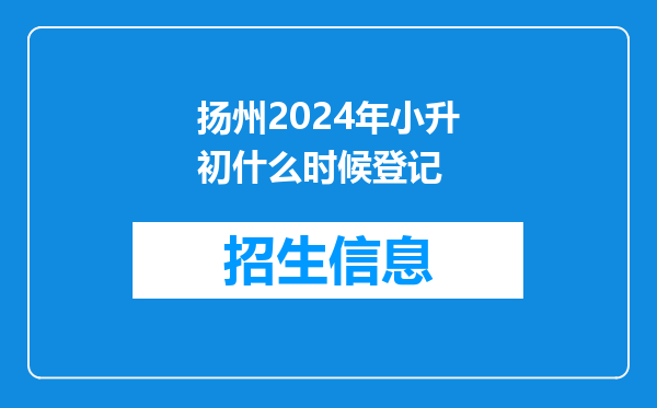 扬州2024年小升初什么时候登记