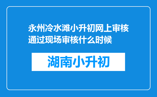 永州冷水滩小升初网上审核通过现场审核什么时候