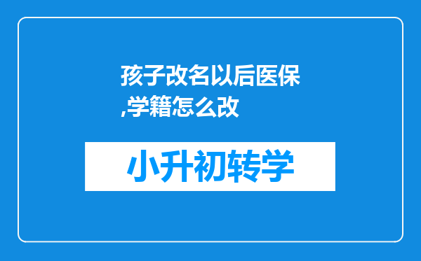 孩子改名以后医保,学籍怎么改