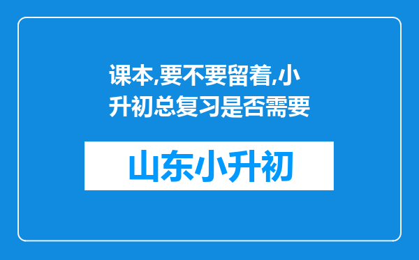 课本,要不要留着,小升初总复习是否需要