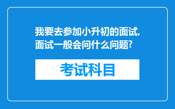 我要去参加小升初的面试,面试一般会问什么问题?