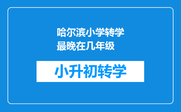 哈尔滨小学转学最晚在几年级