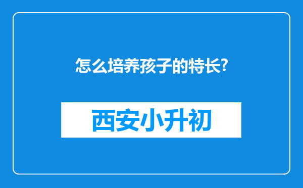 怎么培养孩子的特长?