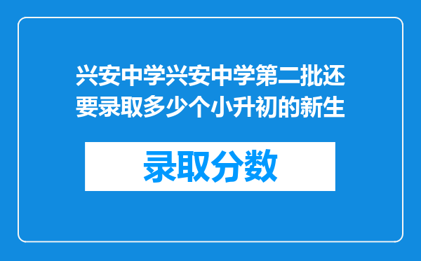 兴安中学兴安中学第二批还要录取多少个小升初的新生