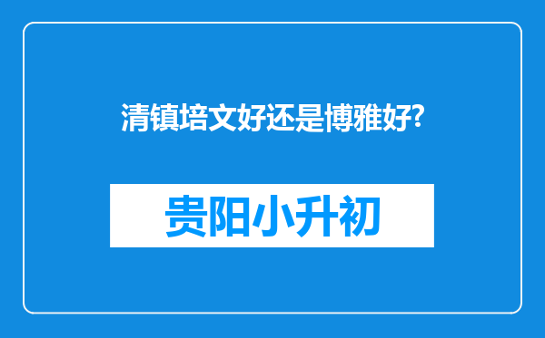 清镇培文好还是博雅好?