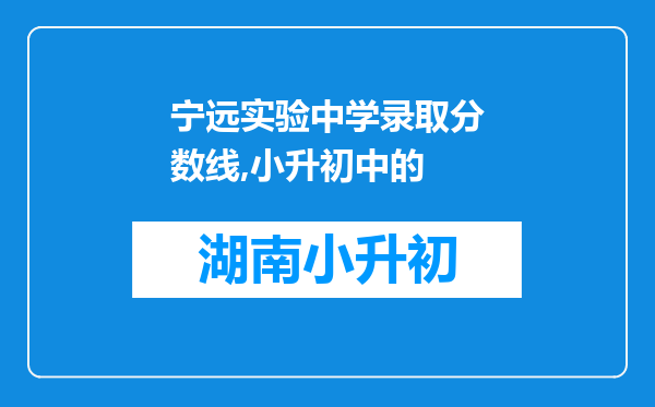 宁远实验中学录取分数线,小升初中的